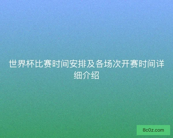 世界杯比赛时间安排及各场次开赛时间详细介绍