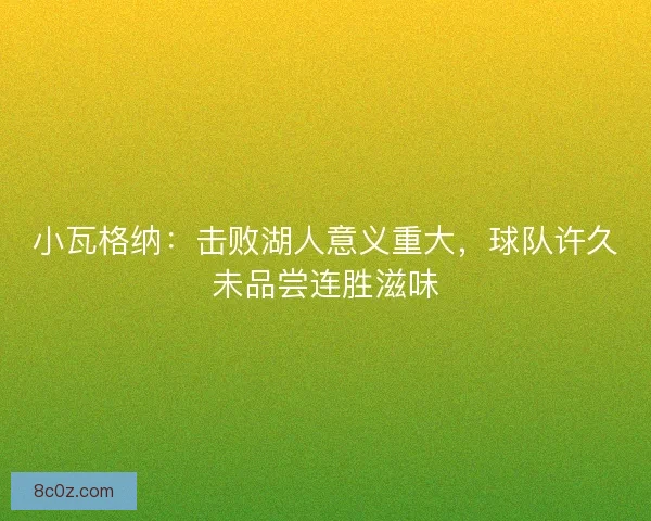 小瓦格纳：击败湖人意义重大，球队许久未品尝连胜滋味