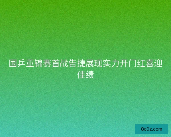 国乒亚锦赛首战告捷展现实力开门红喜迎佳绩