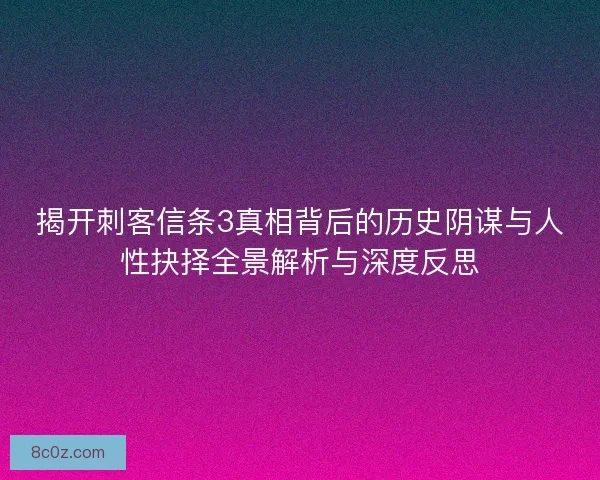 揭开刺客信条3真相背后的历史阴谋与人性抉择全景解析与深度反思