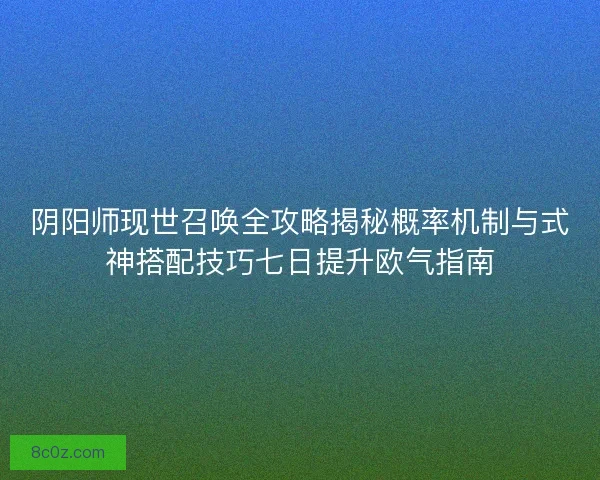 阴阳师现世召唤全攻略揭秘概率机制与式神搭配技巧七日提升欧气指南