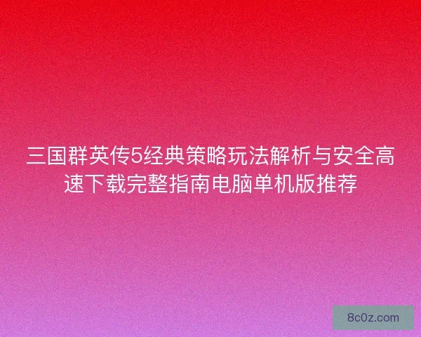 三国群英传5经典策略玩法解析与安全高速下载完整指南电脑单机版推荐