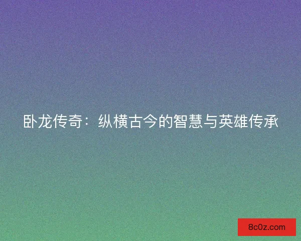 卧龙传奇：纵横古今的智慧与英雄传承