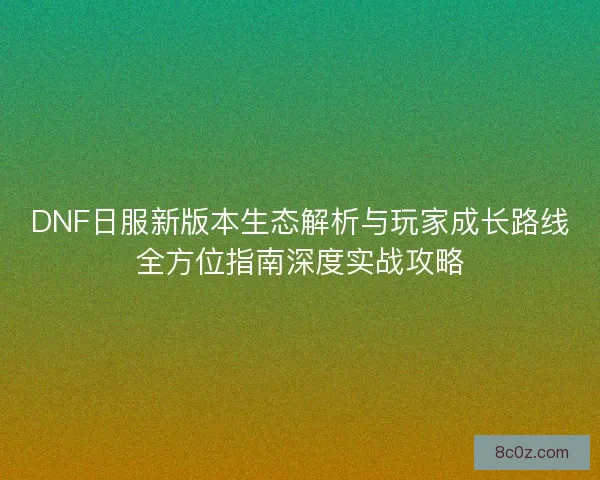 DNF日服新版本生态解析与玩家成长路线全方位指南深度实战攻略 DNF日服新版本生态解析与玩家成长路线全方位指南深度实战攻略
