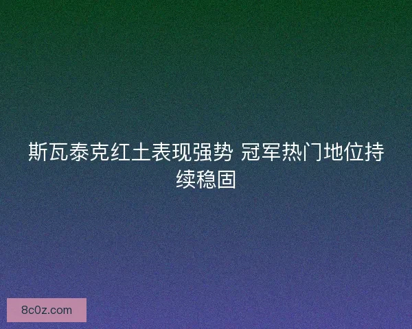 斯瓦泰克红土表现强势 冠军热门地位持续稳固