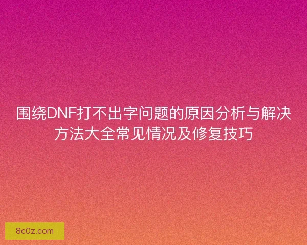 围绕DNF打不出字问题的原因分析与解决方法大全常见情况及修复技巧