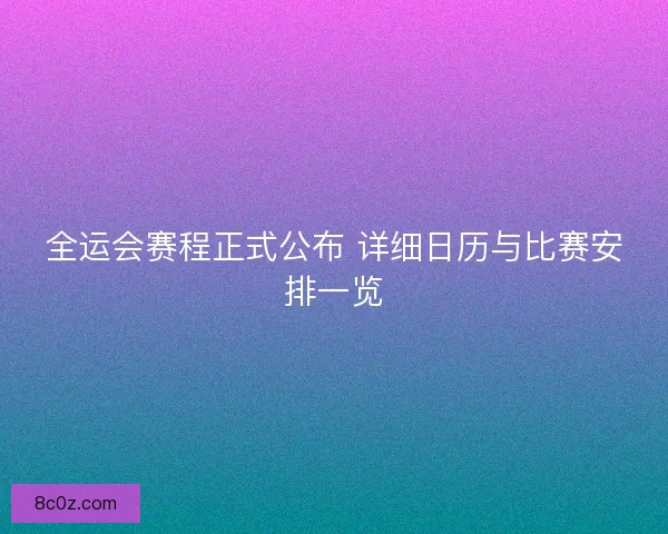 全运会赛程正式公布 详细日历与比赛安排一览 全运会赛程正式公布 详细日历与比赛安排一览
